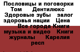 Пословицы и поговорки. Том 6  «Дентилюкс». Здоровые зубы — залог здоровья нации › Цена ­ 310 - Все города Книги, музыка и видео » Книги, журналы   . Карелия респ.